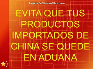 ImportarDeChinaHoyMismo.com



 EVITA QUE TUS
  PRODUCTOS
IMPORTADOS DE
CHINA SE QUEDE
  EN ADUANA
 