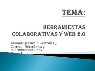 Alumna: Jessica K González J
Carrera: Electrónica y
telecomunicaciones
Ciclo: 1°
 