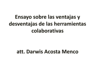 Ensayo sobre las ventajas y 
desventajas de las herramientas 
colaborativas 
att. Darwis Acosta Menco 
 