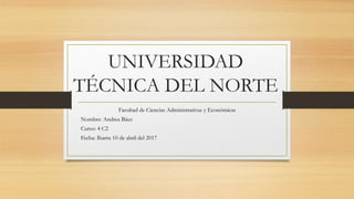 UNIVERSIDAD
TÉCNICA DEL NORTE
Facultad de Ciencias Administrativas y Económicas
Nombre: Andrea Báez
Curso: 4 C2
Fecha: Ibarra 10 de abril del 2017
 
