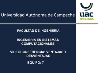 Universidad Autónoma de Campeche FACULTAD DE INGENIERIA INGENIERIA EN SISTEMAS                    COMPUTACIONALES VIDEOCONFERENCIA: VENTAJAS Y DESVENTAJAS EQUIPO: 7 