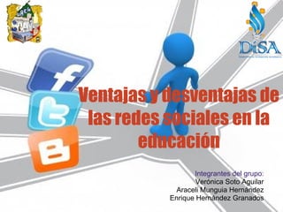 Ventajas y desventajas de
 las redes sociales en la
        educación
                  Integrantes del grupo:
                   Verónica Soto Aguilar
             Araceli Munguia Hernández
           Enrique Hernández Granados
 