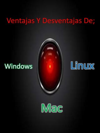 Ventajas Y Desventajas De;
Windows
Mac
Linux
 