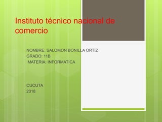 Instituto técnico nacional de
comercio
NOMBRE: SALOMON BONILLA ORTIZ
GRADO: 11B
MATERIA: INFORMATICA
CUCUTA
2018
 