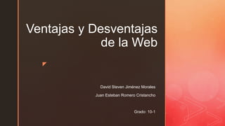 z
Ventajas y Desventajas
de la Web
David Steven Jiménez Morales
Juan Esteban Romero Cristancho
Grado: 10-1
 