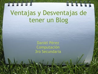 Ventajas y Desventajas de tener un Blog Daniel Pérez Computación 3ro Secundaria 