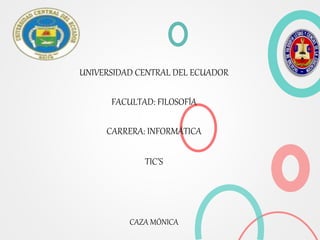 UNIVERSIDAD CENTRAL DEL ECUADOR
FACULTAD: FILOSOFÍA
CARRERA: INFORMÁTICA
TIC’S
CAZA MÓNICA
 