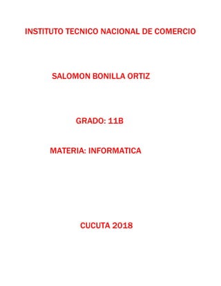 INSTITUTO TECNICO NACIONAL DE COMERCIO
SALOMON BONILLA ORTIZ
GRADO: 11B
MATERIA: INFORMATICA
CUCUTA 2018
 