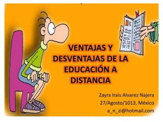VENTAJAS Y
DESVENTAJAS DE LA
EDUCACIÓN A
DISTANCIA
Zayra Irais Alvarez Najera
27/Agosto/1013, México
a_n_zi@hotmail.com
 