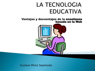 Ventajas y desventajas de la enseñanza
                      basada en la Web




Gustavo Pérez Sepúlveda
 