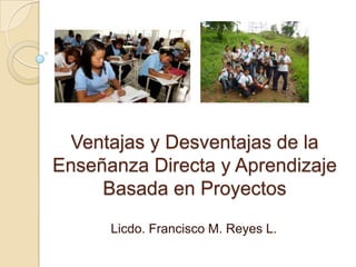 Ventajas y Desventajas de la
Enseñanza Directa y Aprendizaje
Basada en Proyectos
Licdo. Francisco M. Reyes L.
 