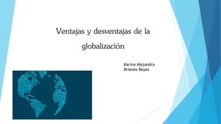 Ventajas y desventajas de la
globalización
Karina Alejandra
Briones Reyes
 