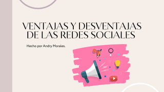 VENTAJAS Y DESVENTAJAS
DE LAS REDES SOCIALES
Hecho por Andry Morales.
 