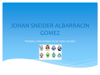 JOHAN SNEIDER ALBARRACIN
         GOMEZ
    Ventajas y desventajas de las redes sociales
 