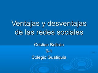 Ventajas y desventajas
 de las redes sociales
      Cristian Beltrán
             9-1
     Colegio Guatiquia
 