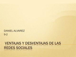 DANIEL ALVAREZ
9-2


VENTAJAS Y DESVENTAJAS DE LAS
REDES SOCIALES
 