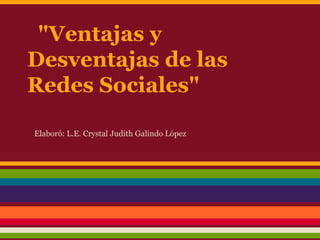 "Ventajas y
Desventajas de las
Redes Sociales"

Elaboró: L.E. Crystal Judith Galindo López
 