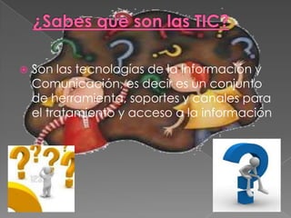    Son las tecnologías de la Información y
    Comunicación, es decir es un conjunto
    de herramienta, soportes y canales para
    el tratamiento y acceso a la información
 