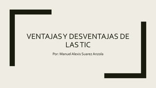 VENTAJASY DESVENTAJAS DE
LASTIC
Por: Manuel Alexis Suarez Anzola
 