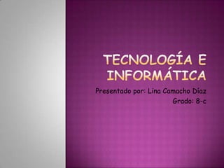 Tecnología e informática Presentado por: Lina Camacho Díaz Grado: 8-c 