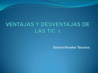 VENTAJAS Y DESVENTAJAS DE LAS TIC´s Silvana Morales Terceros 