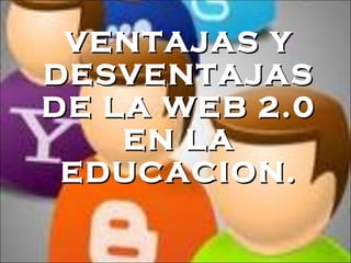 VENTAJAS Y DESVENTAJAS DE LA WEB 2.0 EN LA EDUCACION. 
