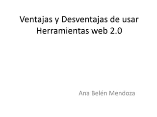 Ventajas y Desventajas de usar
Herramientas web 2.0
Ana Belén Mendoza
 
