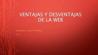 VENTAJAS Y DESVENTAJAS
DE LA WEB
SANTIAGO TERAN TORRES
10-1
 