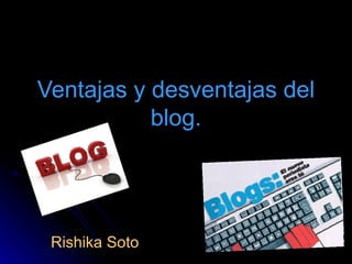 Ventajas y desventajas del
           blog.




 Rishika Soto
 