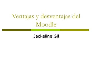 Ventajas y desventajas del Moodle Jackeline Gil 