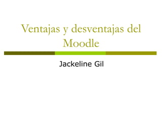 Ventajas y desventajas del
Moodle
Jackeline Gil
 