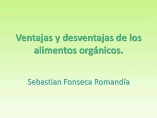 Ventajas y desventajas de los
    alimentos orgánicos.

  Sebastian Fonseca Romandía
 