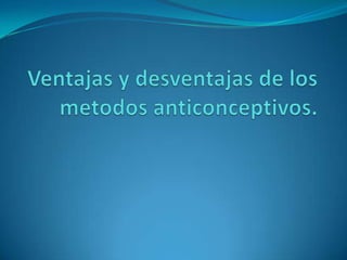 Ventajas y desventajas de los metodos anticonceptivos. 