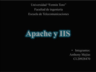 Apache y IIS Universidad “Fermín Toro” Facultad de ingeniería Escuela de Telecomunicaciones Integrantes: Anthony Mejías CI.20928470 