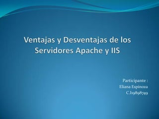 Ventajas y Desventajas de los Servidores Apache y IIS Participante : Eliana Espinoza C.I19898749 