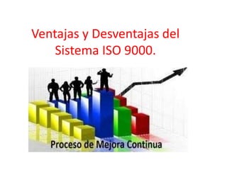 Ventajas y Desventajas del
Sistema ISO 9000.
 