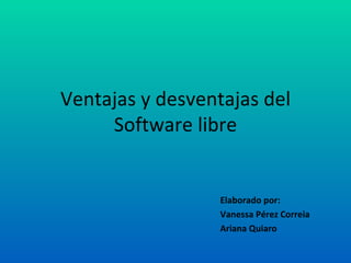 Ventajas y desventajas del Software libre Elaborado por: Vanessa Pérez Correia Ariana Quiaro 