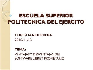 ESCUELA SUPERIORESCUELA SUPERIOR
POLITECNICA DEL EJERCITOPOLITECNICA DEL EJERCITO
CHRISTIAN HERRERA
2010-11-13
TEMA:
VENTAJASY DESVENTAJAS DEL
SOFTWARE LIBREY PROPIETARIO
 