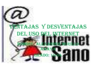 Ventajas y desventajas
  del uso del internet
  Nombre: Alexander Murillo
            Amaya
        Grado: 10-04
 