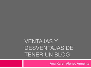 Ventajas y desventajas de tener un blog Ana Karen Alonso Armenta  