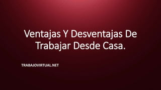 Ventajas Y Desventajas De
Trabajar Desde Casa.
TRABAJOVIRTUAL.NET
 