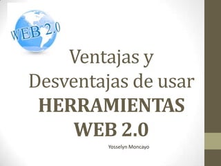 Ventajas y
Desventajas de usar
HERRAMIENTAS
WEB 2.0
Yosselyn Moncayo
 