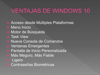  Acceso desde Múltiples Plataformas
 Menú Inicio
 Motor de Búsqueda
 Task View
 Nueva Consola de Comandos
 Ventanas Emergentes
 Pantalla de Inicio Personalizada
 Más Meguro, Más Fiable
 Ligero
 Contraseñas Biométricas
 