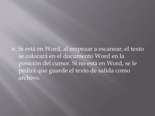  Si está en Word, al empezar a escanear, el texto
se colocará en el documento Word en la
posición del cursor. Si no está en Word, se le
pedirá que guarde el texto de salida como
archivo.
 