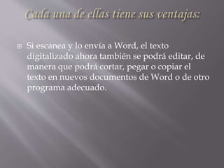  Si escanea y lo envía a Word, el texto
digitalizado ahora también se podrá editar, de
manera que podrá cortar, pegar o copiar el
texto en nuevos documentos de Word o de otro
programa adecuado.
 