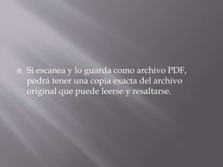  Si escanea y lo guarda como archivo PDF,
podrá tener una copia exacta del archivo
original que puede leerse y resaltarse.
 