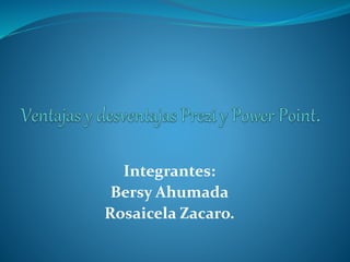 Integrantes: 
Bersy Ahumada 
Rosaicela Zacaro. 
 