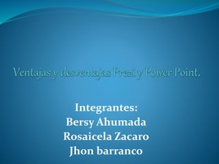 Integrantes: 
Bersy Ahumada 
Rosaicela Zacaro 
Jhon barranco 
 