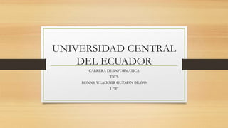 UNIVERSIDAD CENTRAL
DEL ECUADOR
CARRERA DE INFORMATICA
TIC’S
RONNY WLADIMIR GUZMAN BRAVO
1 “B”
 