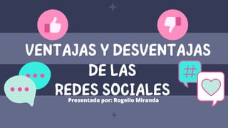 VENTAJAS Y DESVENTAJAS
DE LAS
REDES SOCIALES
Presentada por: Rogelio Miranda
Presentada por: Rogelio Miranda
 